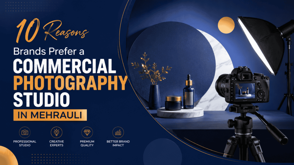 10 Reasons Brands Prefer a Commercial Photography Studio in Mehrauli
